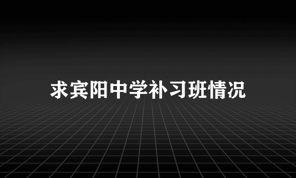 求宾阳中学补习班情况