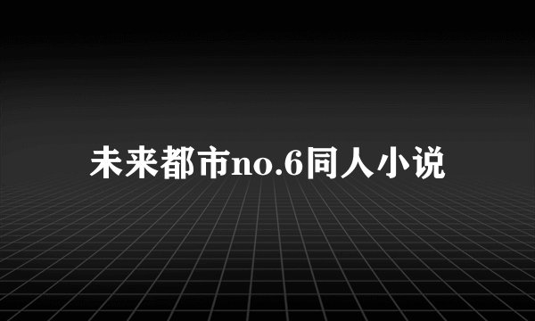 未来都市no.6同人小说