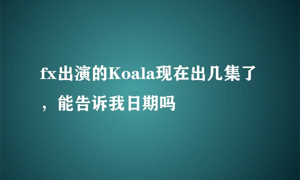 fx出演的Koala现在出几集了,能告诉我日期吗