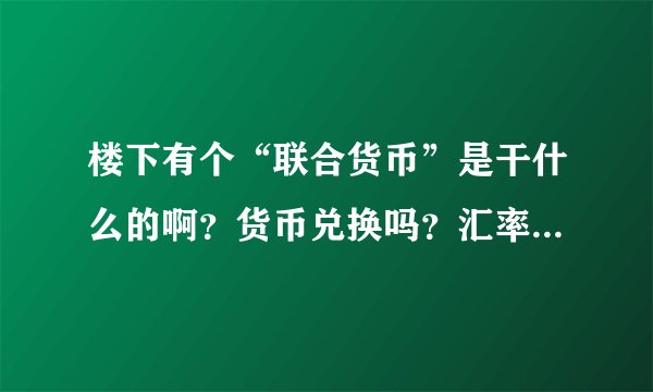 楼下有个“联合货币”是干什么的啊？货币兑换吗？汇率怎么样？安全吗？