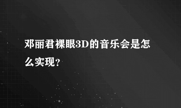 邓丽君裸眼3D的音乐会是怎么实现？