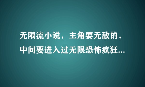 无限流小说，主角要无敌的，中间要进入过无限恐怖疯狂刷分的，越多越好
