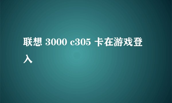 联想 3000 c305 卡在游戏登入