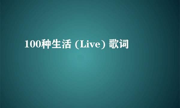 100种生活 (Live) 歌词