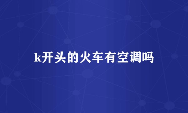 k开头的火车有空调吗