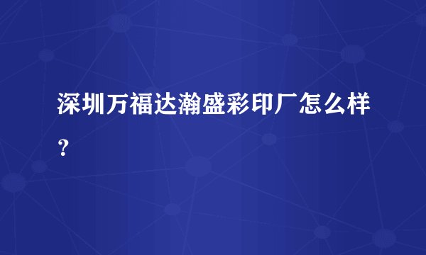 深圳万福达瀚盛彩印厂怎么样？
