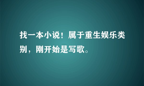 找一本小说！属于重生娱乐类别，刚开始是写歌。