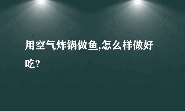 用空气炸锅做鱼,怎么样做好吃?