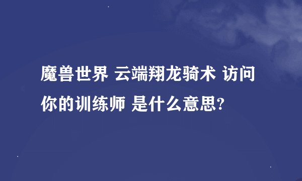 魔兽世界 云端翔龙骑术 访问你的训练师 是什么意思?