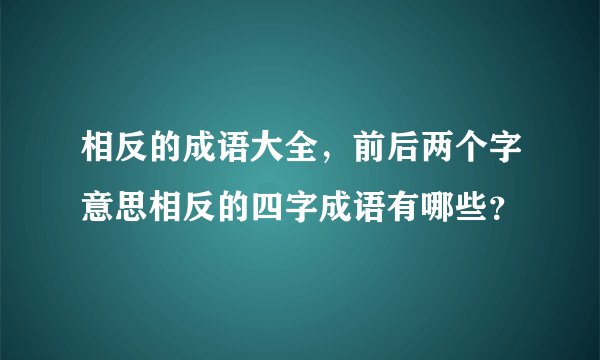相反的成语大全，前后两个字意思相反的四字成语有哪些？