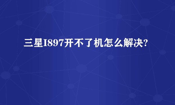 三星I897开不了机怎么解决?