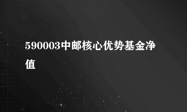 590003中邮核心优势基金净值