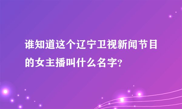 谁知道这个辽宁卫视新闻节目的女主播叫什么名字？