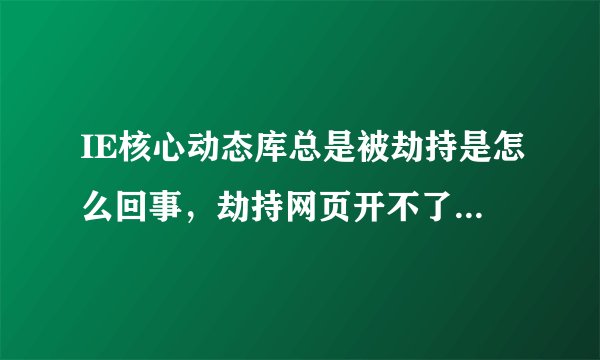 IE核心动态库总是被劫持是怎么回事，劫持网页开不了，用360修复后，过段时间又有，怎么弄好不再有