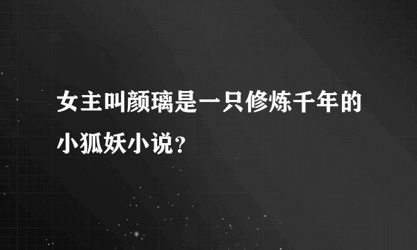 女主叫颜璃是一只修炼千年的小狐妖小说？