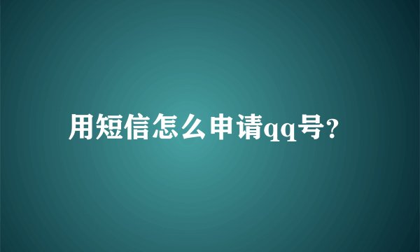 用短信怎么申请qq号？