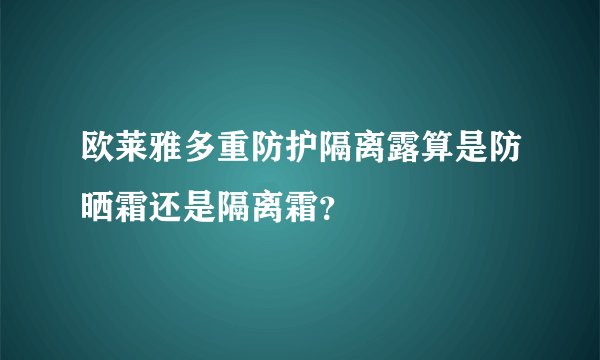 欧莱雅多重防护隔离露算是防晒霜还是隔离霜？