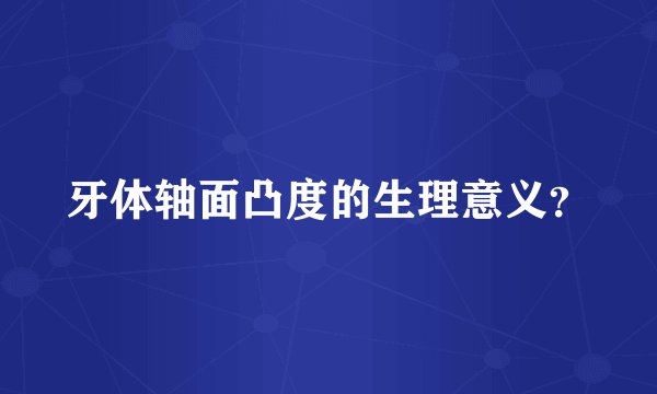 牙体轴面凸度的生理意义？