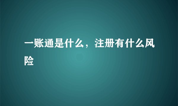 一账通是什么，注册有什么风险