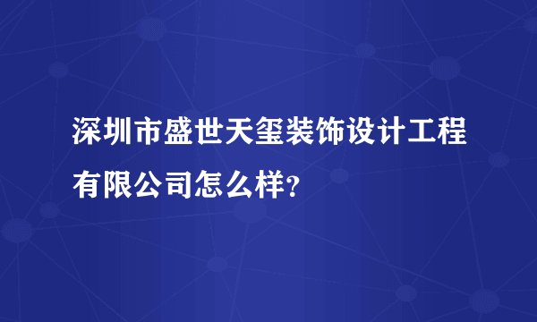 深圳市盛世天玺装饰设计工程有限公司怎么样？