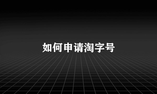 如何申请淘字号