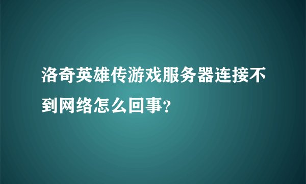 洛奇英雄传游戏服务器连接不到网络怎么回事？