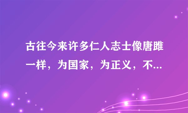 古往今来许多仁人志士像唐雎一样，为国家，为正义，不惜生命，请列举一个。。。谢谢