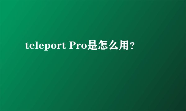 teleport Pro是怎么用？