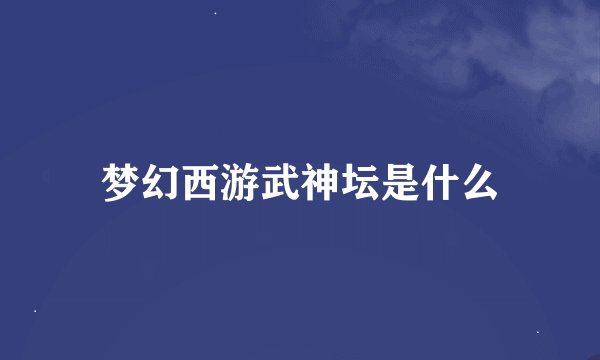 梦幻西游武神坛是什么