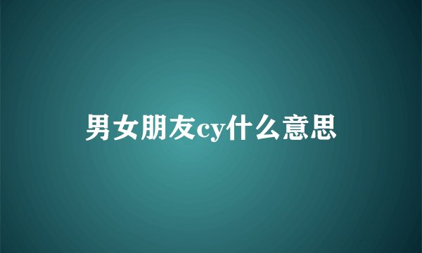 男女朋友cy什么意思