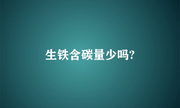 生铁含碳量少吗?