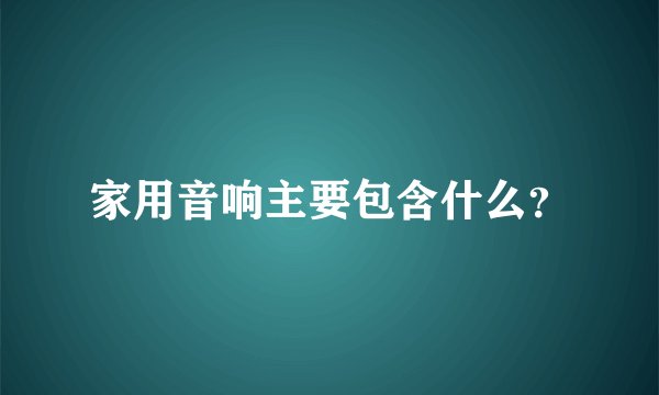 家用音响主要包含什么？