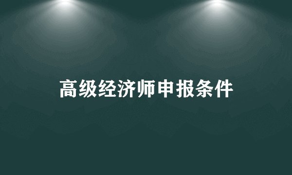 高级经济师申报条件
