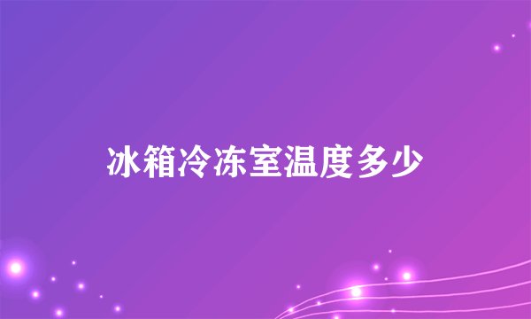冰箱冷冻室温度多少