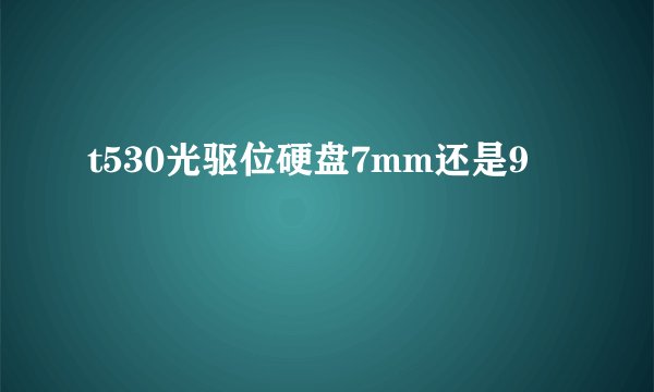 t530光驱位硬盘7mm还是9