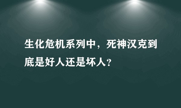 生化危机系列中，死神汉克到底是好人还是坏人？