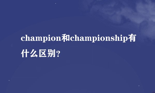 champion和championship有什么区别？