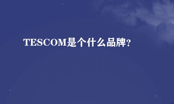 TESCOM是个什么品牌？