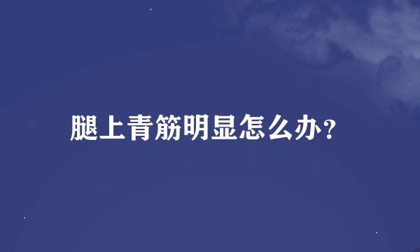 腿上青筋明显怎么办？