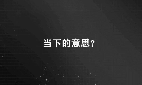 当下的意思？