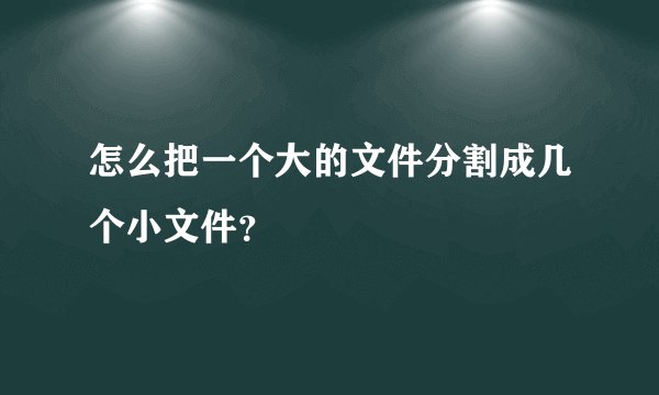 怎么把一个大的文件分割成几个小文件？