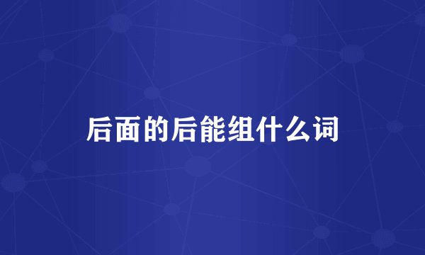 后面的后能组什么词
