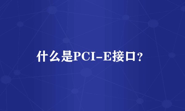 什么是PCI-E接口？