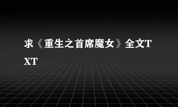 求《重生之首席魔女》全文TXT