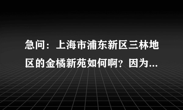 急问：上海市浦东新区三林地区的金橘新苑如何啊？因为是动迁房，有没有什么问题啊？