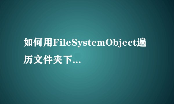 如何用FileSystemObject遍历文件夹下的所有文件