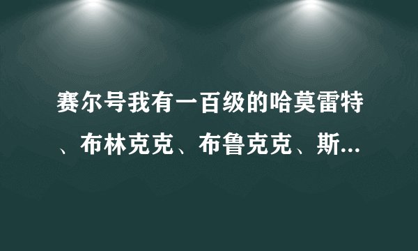 赛尔号我有一百级的哈莫雷特、布林克克、布鲁克克、斯凯尔、魔焰猩猩、闪光依莱恩、加布、暗仙女龙、斯...