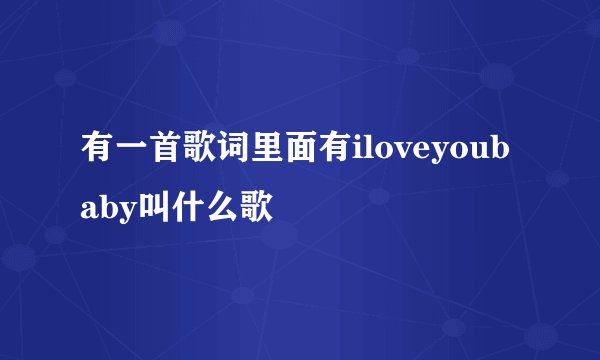 有一首歌词里面有iloveyoubaby叫什么歌