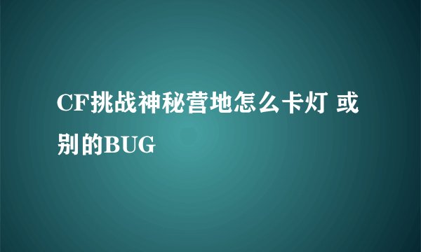 CF挑战神秘营地怎么卡灯 或别的BUG