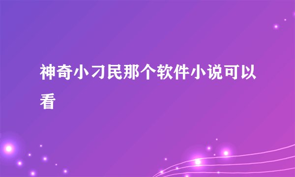 神奇小刁民那个软件小说可以看
